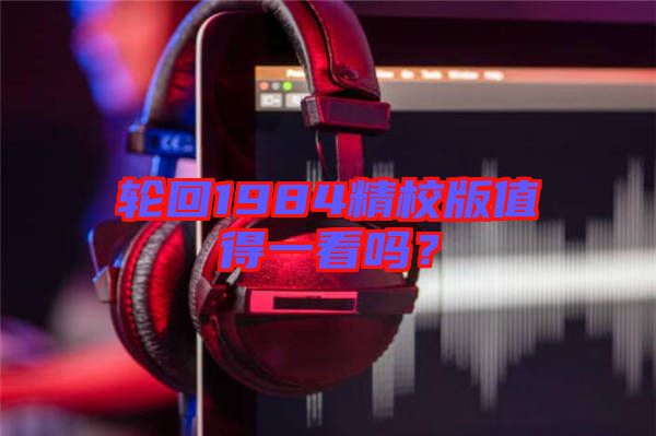 輪回1984精校版值得一看嗎？