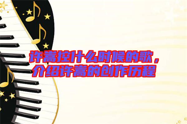 許嵩控什么時候的歌，介紹許嵩的創作歷程