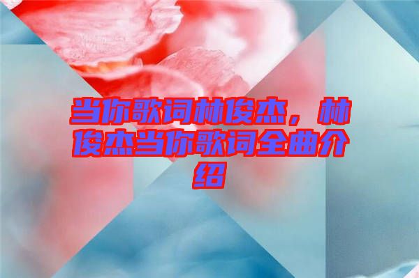 當你歌詞林俊杰，林俊杰當你歌詞全曲介紹
