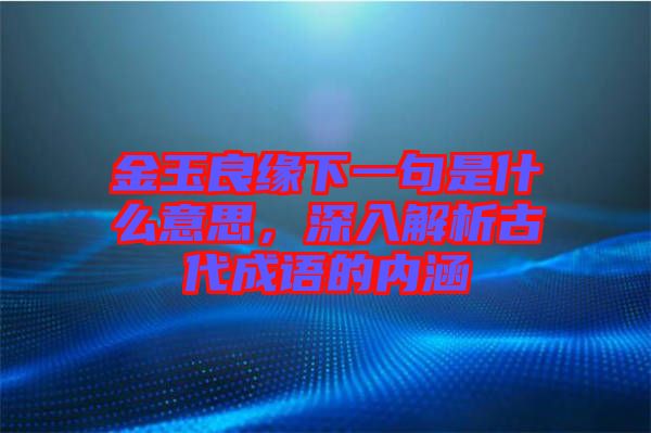 金玉良緣下一句是什么意思，深入解析古代成語的內涵