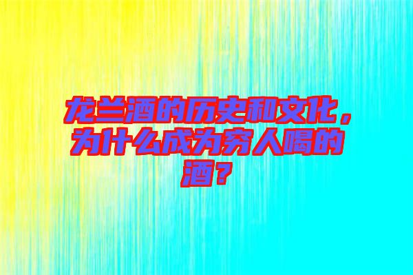 龍蘭酒的歷史和文化，為什么成為窮人喝的酒？