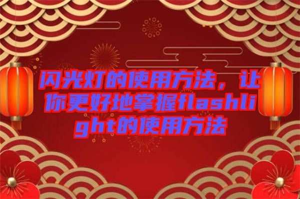 閃光燈的使用方法，讓你更好地掌握f(shuō)lashlight的使用方法