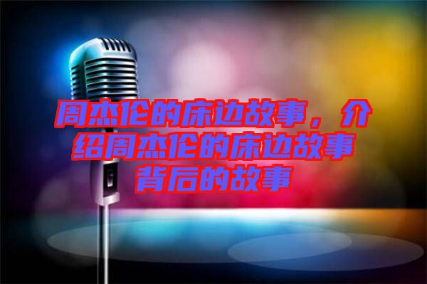 周杰倫的床邊故事，介紹周杰倫的床邊故事背后的故事
