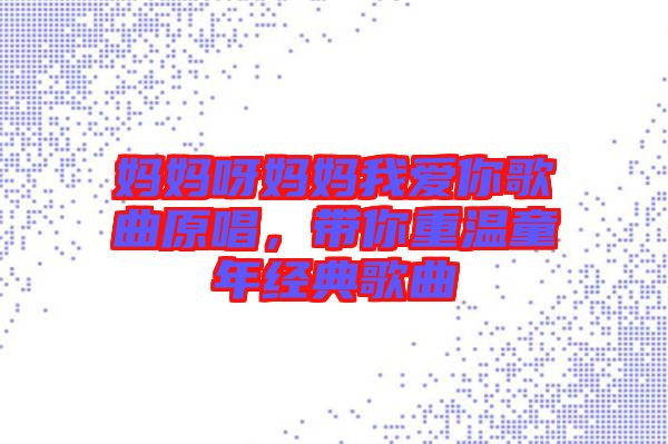 媽媽呀媽媽我愛你歌曲原唱，帶你重溫童年經典歌曲