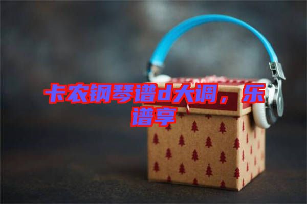 卡農(nóng)鋼琴譜d大調(diào)，樂(lè)譜享