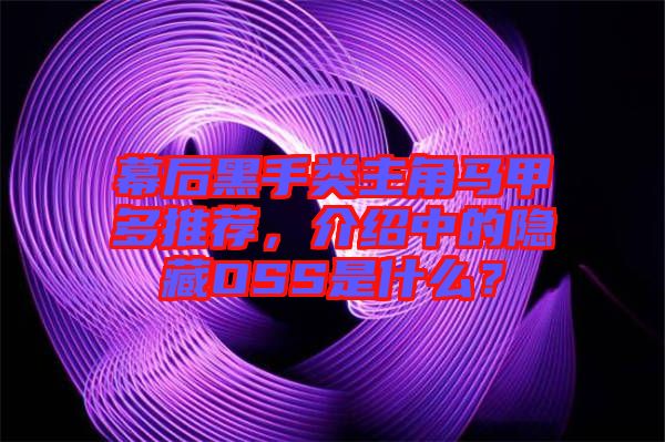幕后黑手類主角馬甲多推薦，介紹中的隱藏OSS是什么？