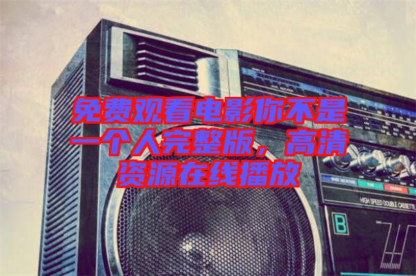 免費觀看電影你不是一個人完整版，高清資源在線播放