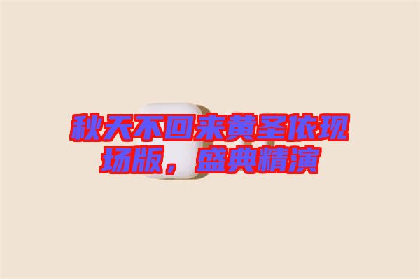秋天不回來黃圣依現場版，盛典精演