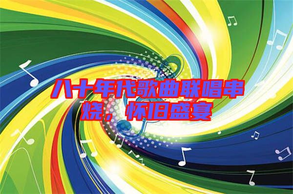 八十年代歌曲聯(lián)唱串燒，懷舊盛宴