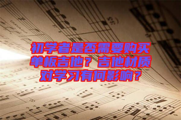 初學者是否需要購買單板吉他？吉他材質對學習有何影響？
