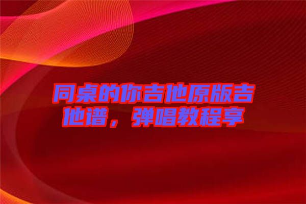 同桌的你吉他原版吉他譜，彈唱教程享