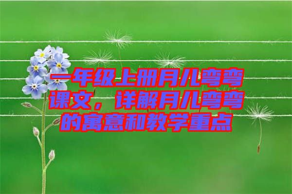 一年級上冊月兒彎彎課文，詳解月兒彎彎的寓意和教學(xué)重點(diǎn)