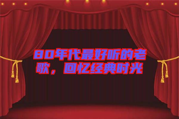80年代最好聽的老歌，回憶經典時光