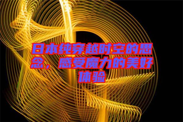 日本純穿越時空的思念，感受魔力的美好體驗