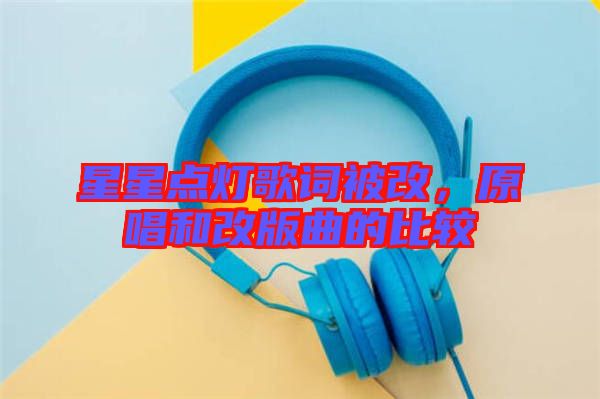 星星點燈歌詞被改，原唱和改版曲的比較