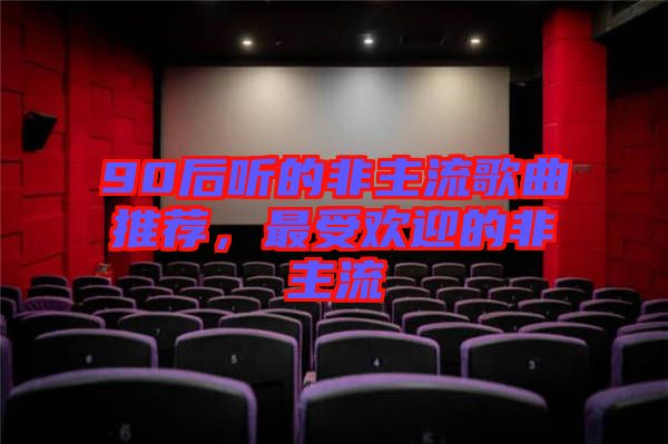 90后聽的非主流歌曲推薦，最受歡迎的非主流