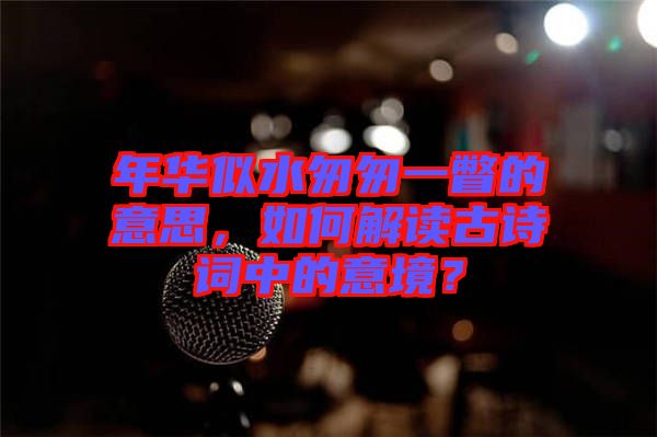年華似水匆匆一瞥的意思，如何解讀古詩詞中的意境？