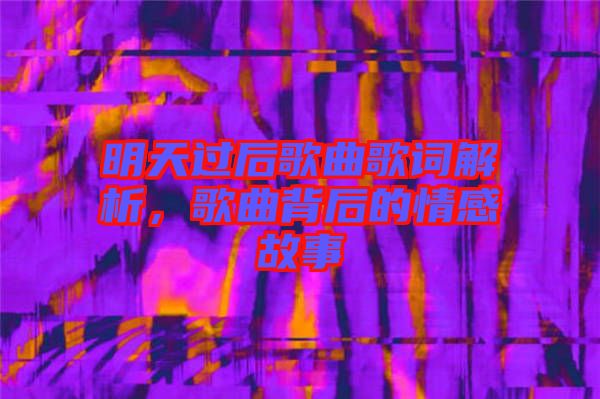 明天過后歌曲歌詞解析，歌曲背后的情感故事