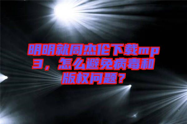 明明就周杰倫下載mp3，怎么避免病毒和版權問題？