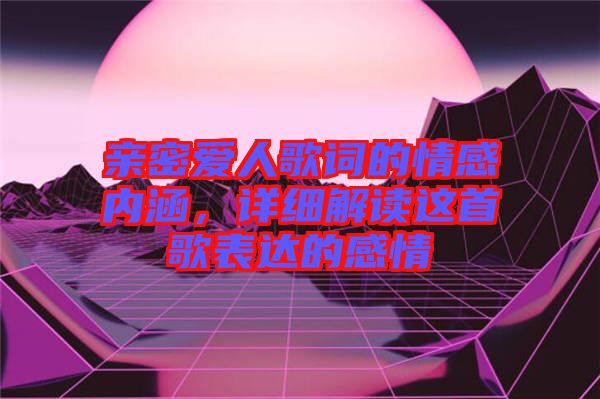 親密愛人歌詞的情感內涵，詳細解讀這首歌表達的感情
