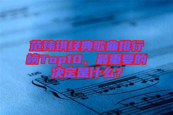 范瑋琪經典歌曲排行榜Top10，最重要的決定是什么？
