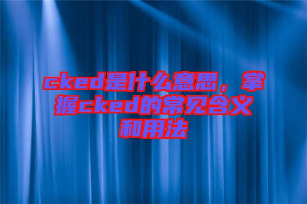 cked是什么意思，掌握cked的常見含義和用法