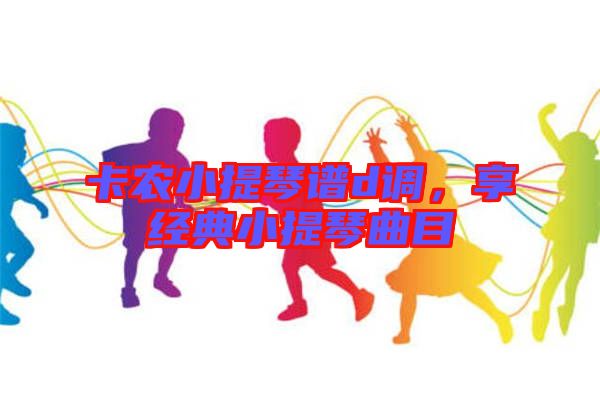 卡農小提琴譜d調，享經典小提琴曲目