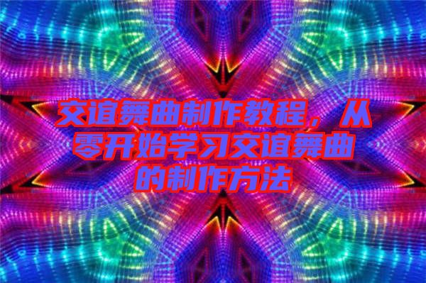 交誼舞曲制作教程，從零開始學習交誼舞曲的制作方法