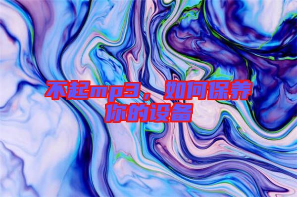 不起mp3，如何保養你的設備