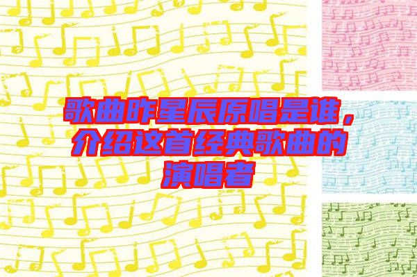 歌曲昨星辰原唱是誰，介紹這首經典歌曲的演唱者