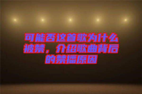 可能否這首歌為什么被禁，介紹歌曲背后的禁播原因