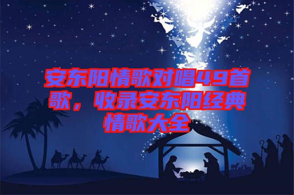 安東陽情歌對唱49首歌，收錄安東陽經典情歌大全