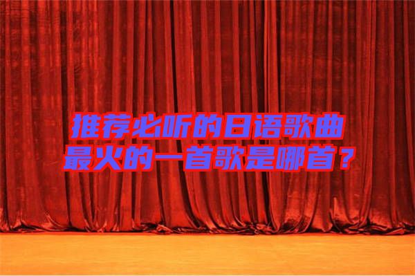 推薦必聽的日語歌曲最火的一首歌是哪首？