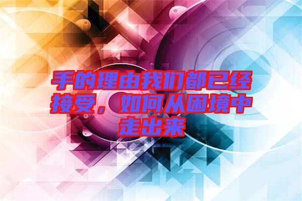手的理由我們都已經接受，如何從困境中走出來