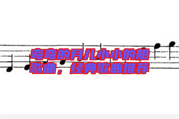 彎彎的月兒小小的船歌曲，經典歌曲推薦