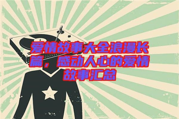 愛情故事大全浪漫長篇，感動人心的愛情故事匯總