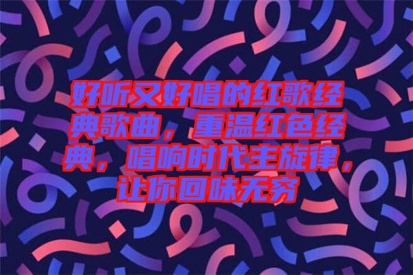 好聽又好唱的紅歌經典歌曲，重溫紅色經典，唱響時代主旋律，讓你回味無窮
