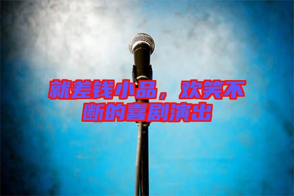 就差錢小品，歡笑不斷的喜劇演出