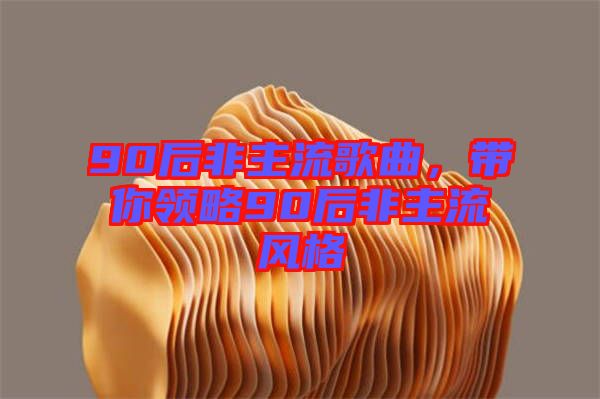 90后非主流歌曲，帶你領略90后非主流風格