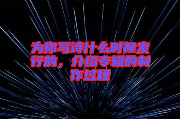 為你寫(xiě)詩(shī)什么時(shí)候發(fā)行的，介紹專(zhuān)輯的制作過(guò)程