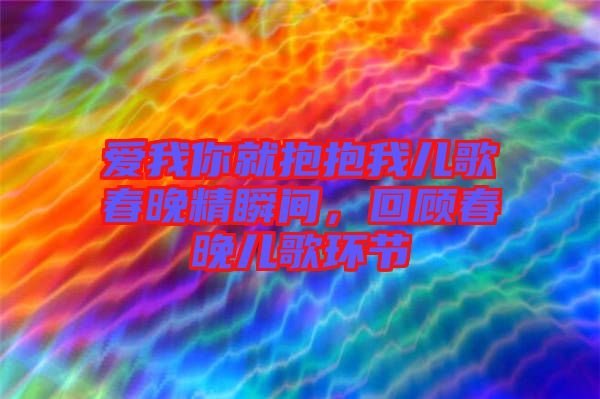 愛我你就抱抱我兒歌春晚精瞬間，回顧春晚兒歌環節
