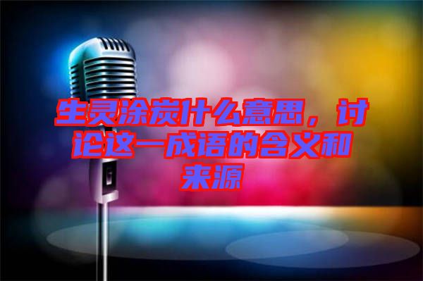 生靈涂炭什么意思，討論這一成語的含義和來源
