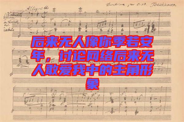 后來無人像你季若安年，討論網絡后來無人敢愛我中的主角形象