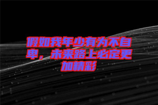 假如我年少有為不自卑，未來路上必定更加精彩