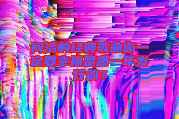 何潔的經典歌曲你一定要幸福是哪一年發行的？
