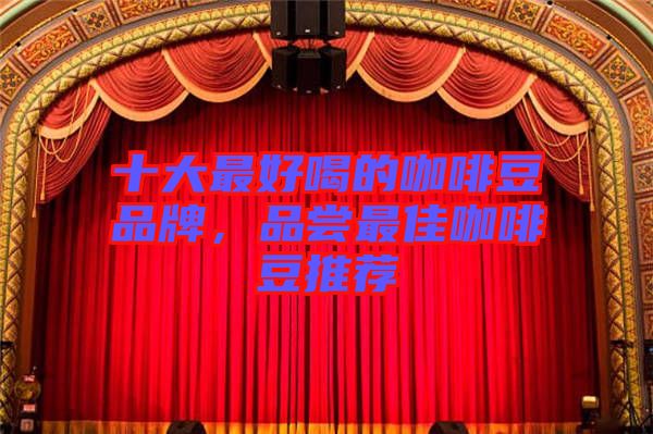 十大最好喝的咖啡豆品牌，品嘗最佳咖啡豆推薦