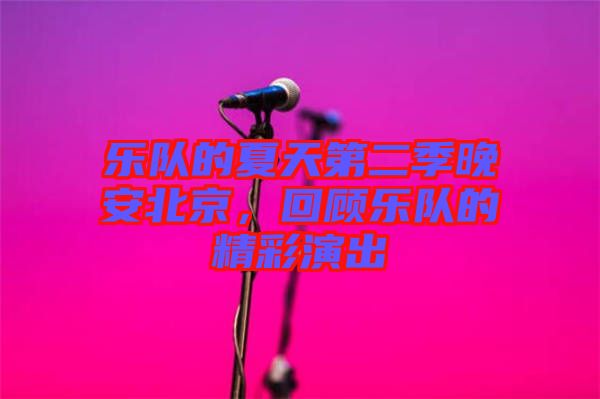 樂隊的夏天第二季晚安北京，回顧樂隊的精彩演出