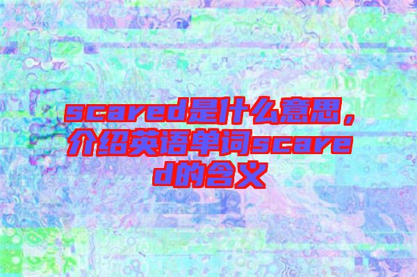 scared是什么意思，介紹英語單詞scared的含義