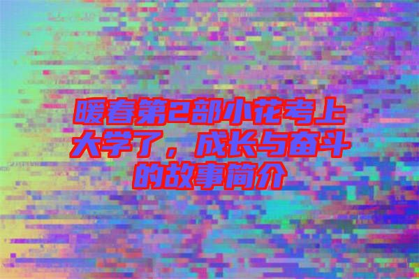 暖春第2部小花考上大學了，成長與奮斗的故事簡介