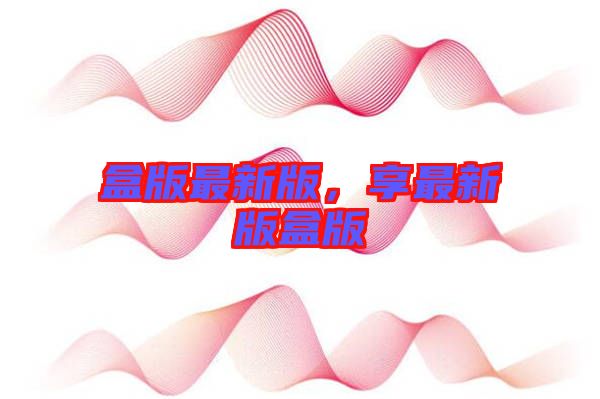 盒版最新版，享最新版盒版